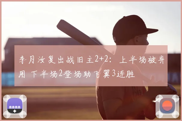 李月汝复出战旧主2+2:上半场被弃用 下半场2登场助飞翼3连胜