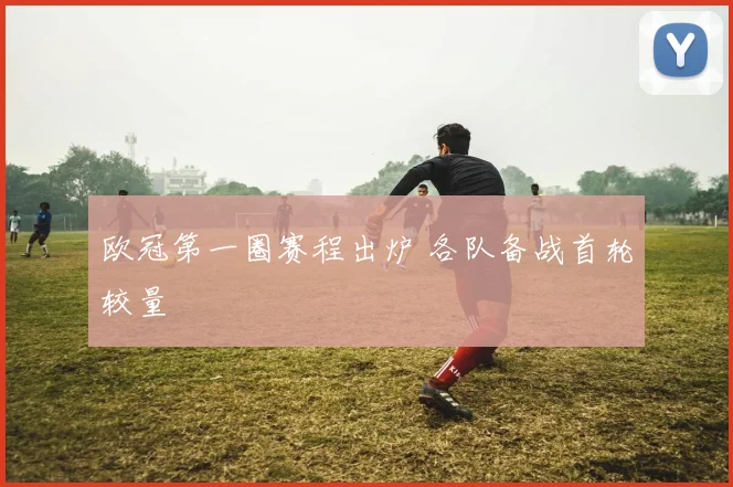 欧冠第一圈赛程出炉 各队备战首轮较量