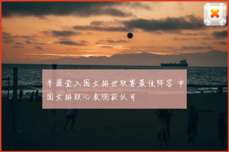 李盈莹入围女排世联赛最佳阵容 中国女排核心表现获认可