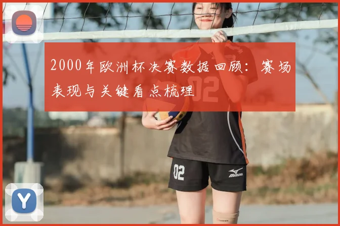 2000年欧洲杯决赛数据回顾：赛场表现与关键看点梳理